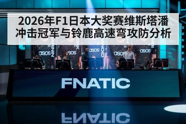 2026年F1日本大奖赛维斯塔潘冲击冠军与铃鹿高速弯攻防分析