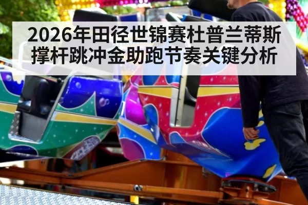 2026年田径世锦赛杜普兰蒂斯撑杆跳冲金助跑节奏关键分析