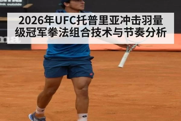 2026年UFC托普里亚冲击羽量级冠军拳法组合技术与节奏分析