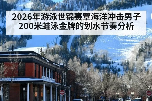 2026年游泳世锦赛覃海洋冲击男子200米蛙泳金牌的划水节奏分析